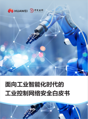 华为&中电安科正式发布《面向工业智能化时代的工业控制网络安全白皮书》